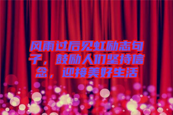 風(fēng)雨過(guò)后見(jiàn)虹勵(lì)志句子，鼓勵(lì)人們堅(jiān)持信念，迎接美好生活