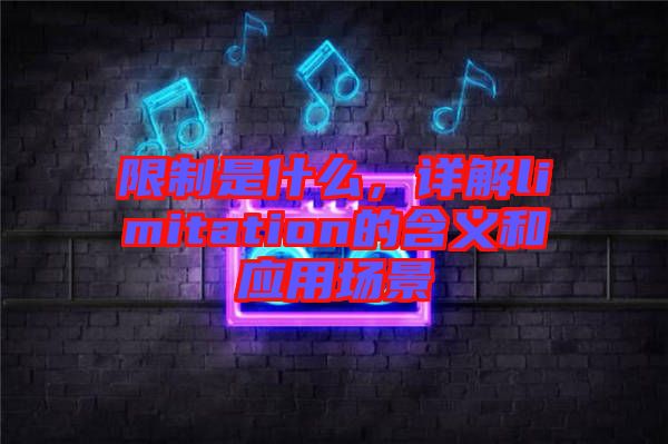 限制是什么，詳解limitation的含義和應用場景