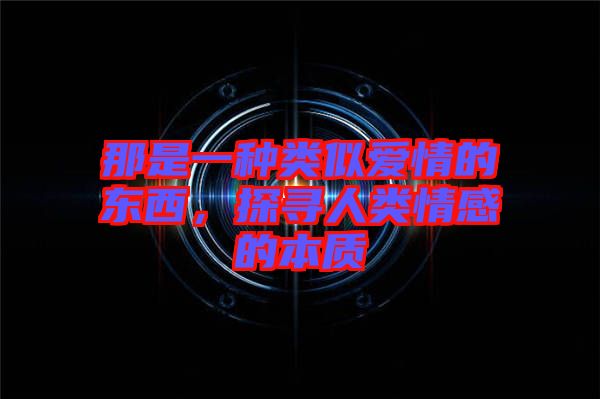 那是一種類似愛情的東西，探尋人類情感的本質(zhì)