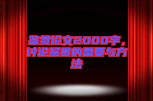 鑒賞論文2000字，討論鑒賞的重要與方法