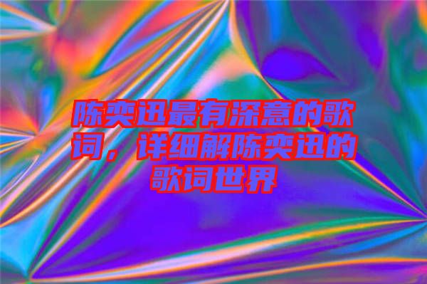 陳奕迅最有深意的歌詞，詳細解陳奕迅的歌詞世界